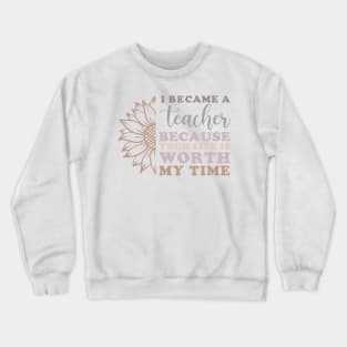 I Became a Teacher Because Your Life Worth My Time Sunflower Crewneck Sweatshirt